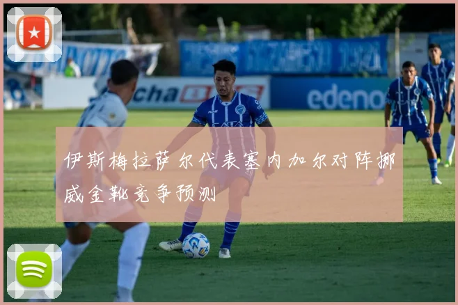 伊斯梅拉萨尔代表塞内加尔对阵挪威金靴竞争预测