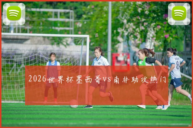 2026世界杯墨西哥vs南非助攻热门