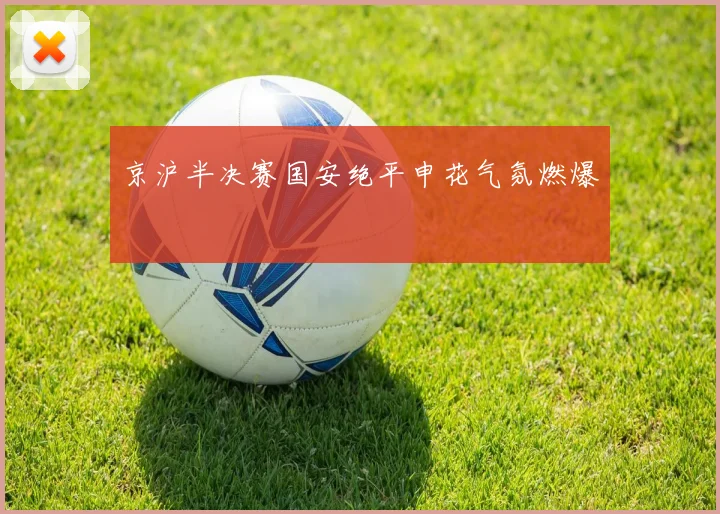 京沪半决赛国安绝平申花气氛燃爆