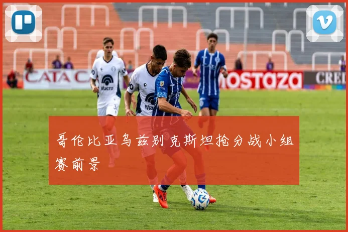 哥伦比亚乌兹别克斯坦抢分战小组赛前景