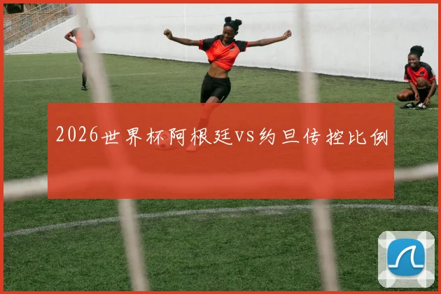 2026世界杯阿根廷vs约旦传控比例
