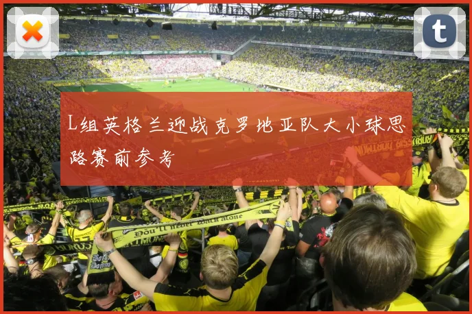 L组英格兰迎战克罗地亚队大小球思路赛前参考