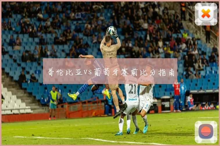 哥伦比亚vs葡萄牙赛前比分指南