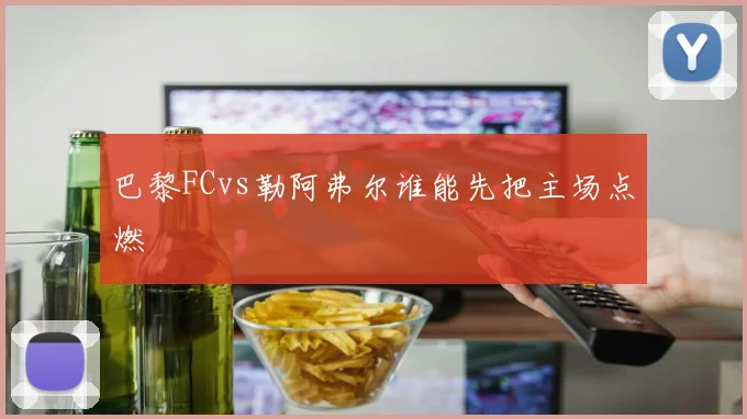 巴黎FCvs勒阿弗尔谁能先把主场点燃