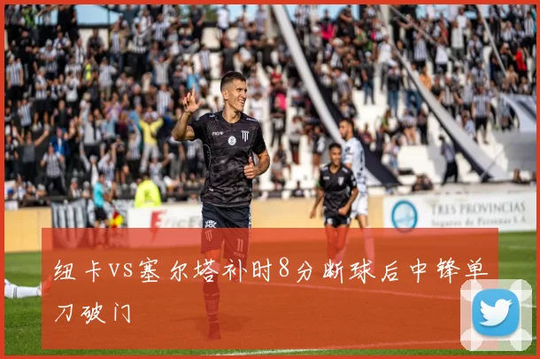 纽卡vs塞尔塔补时8分断球后中锋单刀破门