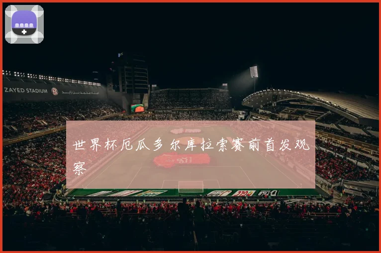 世界杯厄瓜多尔库拉索赛前首发观察