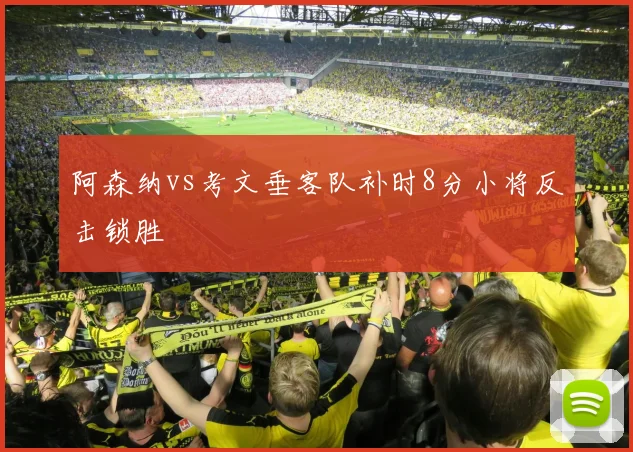 阿森纳vs考文垂客队补时8分小将反击锁胜