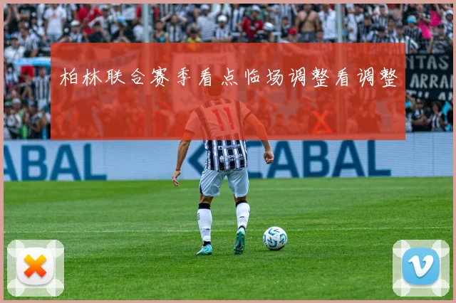 柏林联合赛季看点临场调整看调整