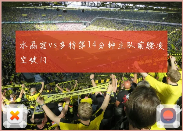 水晶宫vs多特第14分钟主队前腰凌空破门
