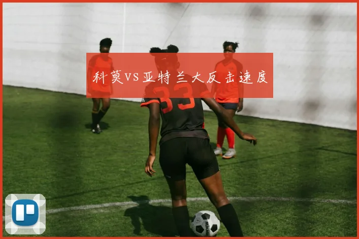 科莫vs亚特兰大反击速度