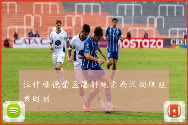 拉什福德禁区爆射绝杀西汉姆联经典时刻