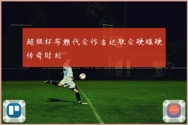 超级杯布赖代合作吉达联合硬碰硬传奇时刻