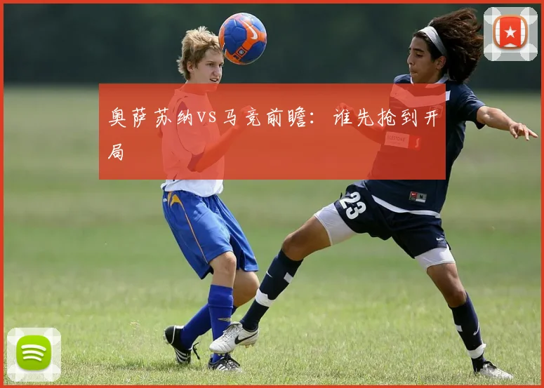 奥萨苏纳vs马竞前瞻：谁先抢到开局